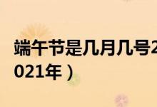 端午节是几月几号2022（端午节是几月几号2021年）