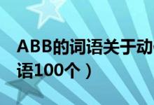 ABB的词语关于动作的有哪些（abab式的词语100个）