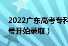 2022广东高考专科批征集志愿录取时间（几号开始录取）