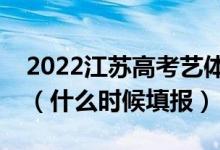 2022江苏高考艺体类本科征求志愿填报时间（什么时候填报）