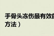 手骨头冻伤最有效的方法（手冻伤了最有效的方法）