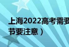 上海2022高考需要注意哪些事项（有什么细节要注意）