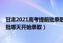 甘肃2021高考提前批录取时间（2022甘肃高考艺术类提前批哪天开始录取）