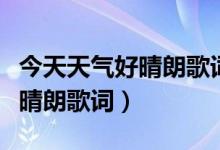 今天天气好晴朗歌词是什么意思（今天天气好晴朗歌词）