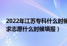 2022年江苏专科什么时候填报志愿（2022江苏高考专科征求志愿什么时候填报）