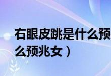 右眼皮跳是什么预兆女16岁（右眼皮跳是什么预兆女）