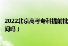 2022北京高考专科提前批次录取时间是什么时候（有具体时间吗）