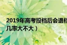 2019年高考投档后会退档吗（2022高考已投档后被退档的几率大不大）