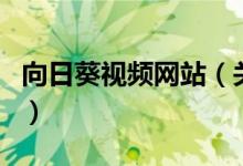 向日葵视频网站（关于向日葵视频网站的介绍）