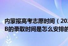 内蒙报高考志愿时间（2022内蒙古高考本科二批和本科二批B的录取时间是怎么安排的）