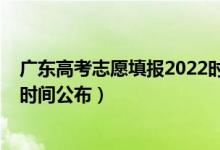 广东高考志愿填报2022时间（广东2022高考征集志愿填报时间公布）