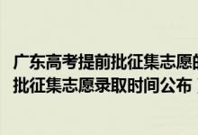 广东高考提前批征集志愿的分数线（广东2022高考本科提前批征集志愿录取时间公布）