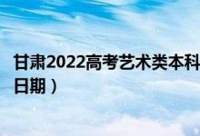 甘肃2022高考艺术类本科一批征集志愿录取时间（录取截止日期）