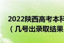 2022陕西高考本科一批录取结果什么时候出（几号出录取结果）