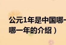 公元1年是中国哪一年（关于公元1年是中国哪一年的介绍）