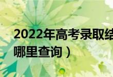 2022年高考录取结果什么时候可以查询（在哪里查询）