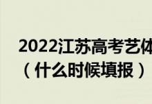 2022江苏高考艺体类专科征求志愿填报时间（什么时候填报）