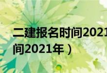 二建报名时间2021年考试时间（二建报名时间2021年）