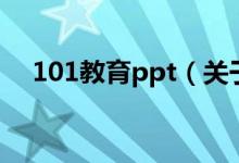 101教育ppt（关于101教育ppt的介绍）