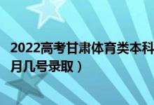 2022高考甘肃体育类本科一批征集志愿录取是什么时候（几月几号录取）