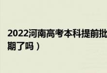 2022河南高考本科提前批次录取时间安排是什么（出具体日期了吗）