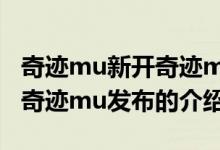 奇迹mu新开奇迹mu发布（关于奇迹mu新开奇迹mu发布的介绍）