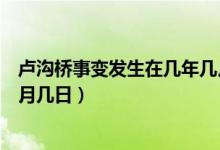 卢沟桥事变发生在几年几月几日（卢沟桥事变发生在几年几月几日）