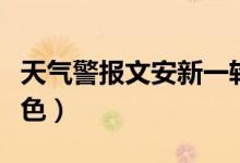 天气警报文安新一轮降雨马上到（天气警报颜色）