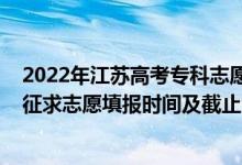 2022年江苏高考专科志愿填报（2022江苏高考艺体类专科征求志愿填报时间及截止时间）