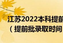 江苏2022本科提前批录取结果什么时候出来（提前批录取时间）