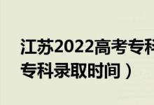 江苏2022高考专科录取结果什么时候出来（专科录取时间）