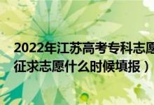 2022年江苏高考专科志愿填报（2022江苏高考艺体类本科征求志愿什么时候填报）