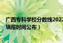 广西专科学校分数线2022（广西2022高考专科批征集志愿填报时间公布）