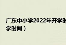 广东中小学2022年开学时间（2020年下半年广东中小学开学时间）