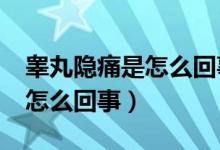 睾丸隐痛是怎么回事?吃什么药（睾丸隐痛是怎么回事）