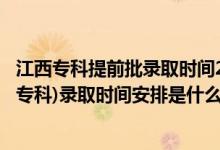 江西专科提前批录取时间2021（2022江西高考提前批高职(专科)录取时间安排是什么）