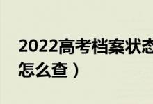 2022高考档案状态变化怎么查询（录取状态怎么查）