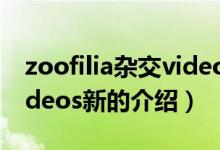 zoofilia杂交videos新（关于zoofilia杂交videos新的介绍）