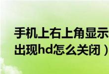 手机上右上角显示hd怎么关闭（手机右上角出现hd怎么关闭）