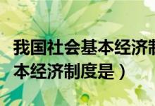 我国社会基本经济制度的内容（我国社会的基本经济制度是）