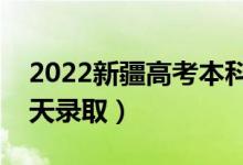 2022新疆高考本科提前批录取时间公布（哪天录取）