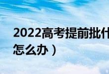 2022高考提前批什么时候出结果（没被录取怎么办）