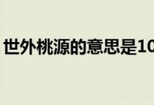 世外桃源的意思是10个字（世外桃源的意思）