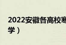 2022安徽各高校寒假开学时间（什么时候开学）