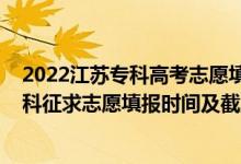 2022江苏专科高考志愿填报指南（2022江苏高考艺体类本科征求志愿填报时间及截止时间）