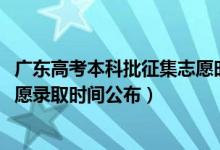 广东高考本科批征集志愿时间（广东2022高考专科批征集志愿录取时间公布）