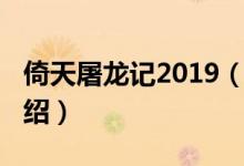 倚天屠龙记2019（关于倚天屠龙记2019的介绍）