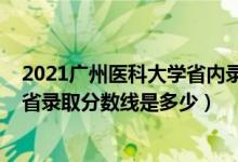 2021广州医科大学省内录取分数线（2021广州医科大学各省录取分数线是多少）