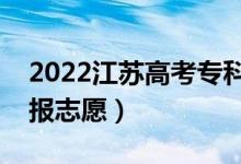 2022江苏高考专科征求志愿填报时间（哪天报志愿）