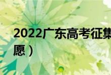 2022广东高考征集志愿填报时间（几号报志愿）